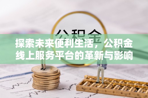 青阳探索未来便利生活，公积金线上服务平台的革新与影响