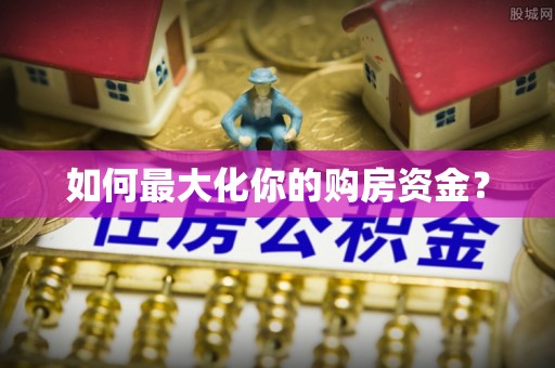 青阳如何最大化你的购房资金？