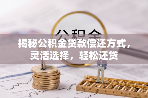 青阳揭秘公积金贷款偿还方式，灵活选择，轻松还贷