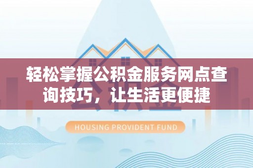 青阳轻松掌握公积金服务网点查询技巧，让生活更便捷