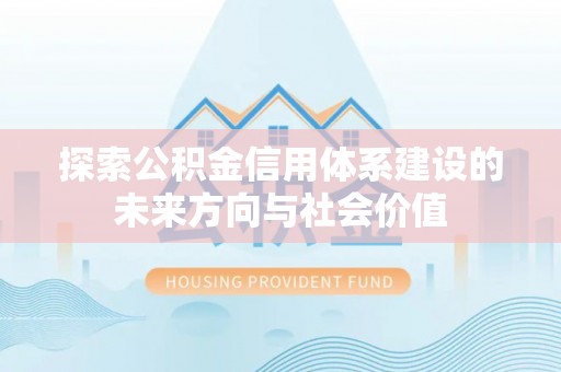 青阳探索公积金信用体系建设的未来方向与社会价值