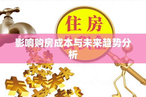 青阳影响购房成本与未来趋势分析