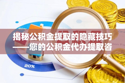 青阳揭秘公积金提取的隐藏技巧——您的公积金代办提取咨询指南