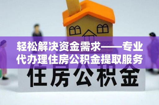 青阳轻松解决资金需求——专业代办理住房公积金提取服务