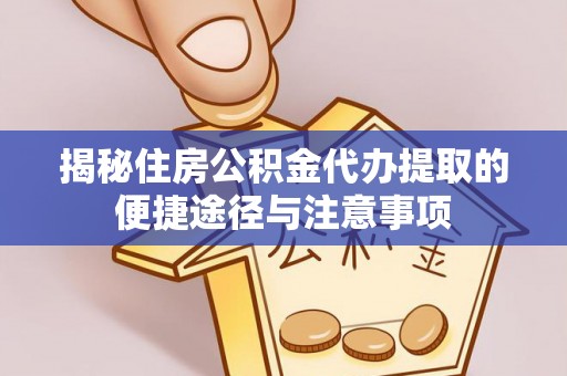 青阳揭秘住房公积金代办提取的便捷途径与注意事项