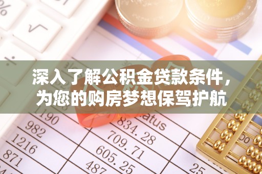 青阳深入了解公积金贷款条件，为您的购房梦想保驾护航