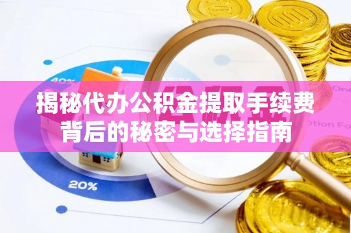 青阳揭秘代办公积金提取手续费背后的秘密与选择指南
