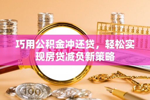 青阳巧用公积金冲还贷，轻松实现房贷减负新策略