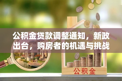 青阳公积金贷款调整通知，新政出台，购房者的机遇与挑战