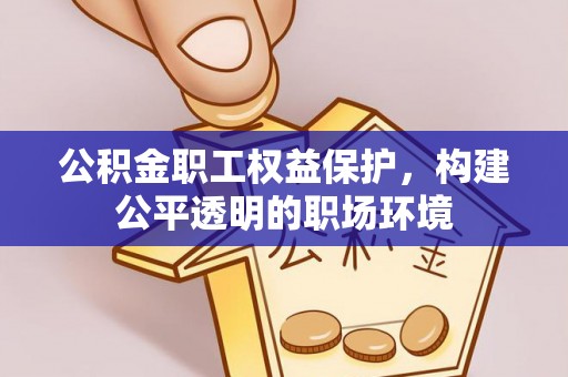 青阳公积金职工权益保护，构建公平透明的职场环境