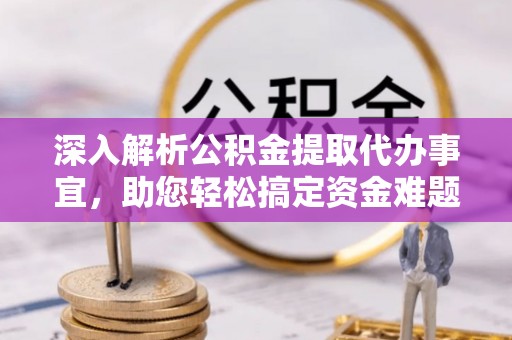 青阳深入解析公积金提取代办事宜，助您轻松搞定资金难题