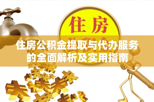 青阳住房公积金提取与代办服务的全面解析及实用指南