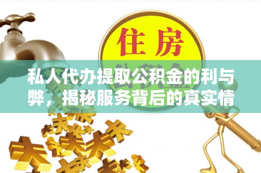 青阳私人代办提取公积金的利与弊，揭秘服务背后的真实情况