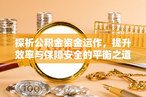 青阳探析公积金资金运作，提升效率与保障安全的平衡之道