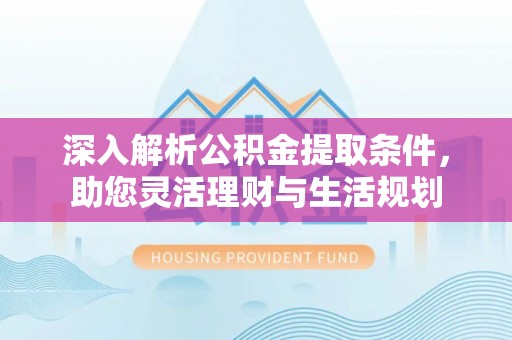 青阳深入解析公积金提取条件，助您灵活理财与生活规划