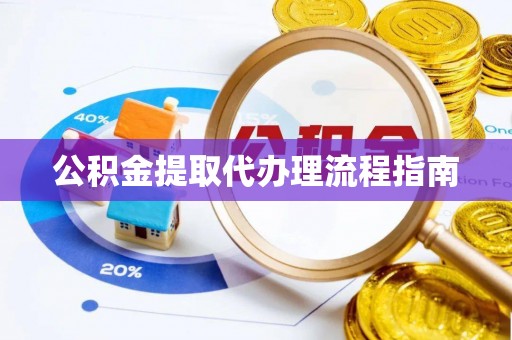 青阳公积金提取代办理流程指南