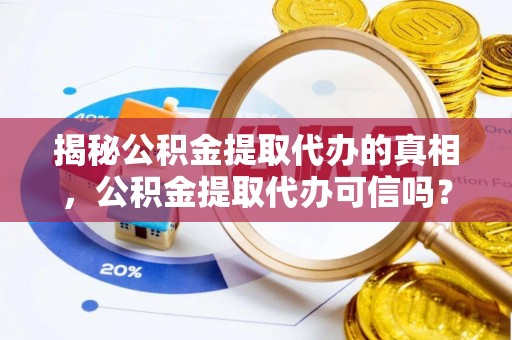 青阳揭秘公积金提取代办的真相，公积金提取代办可信吗？