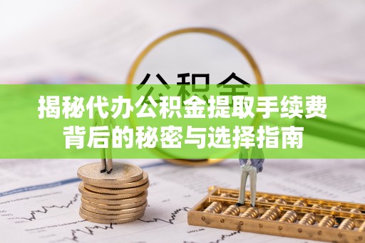 青阳揭秘代办公积金提取手续费背后的秘密与选择指南