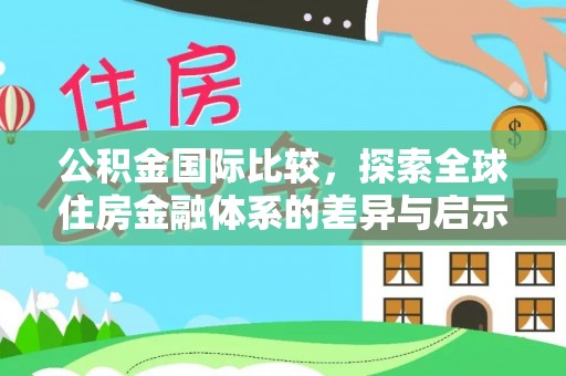 青阳公积金国际比较，探索全球住房金融体系的差异与启示
