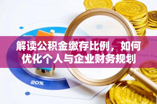 青阳解读公积金缴存比例，如何优化个人与企业财务规划