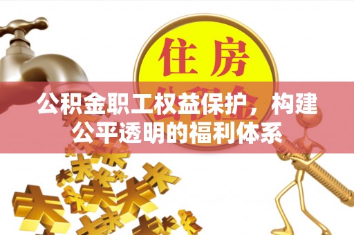 青阳公积金职工权益保护，构建公平透明的福利体系