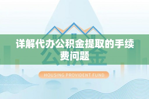 青阳详解代办公积金提取的手续费问题