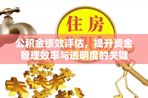 青阳公积金绩效评估，提升资金管理效率与透明度的关键
