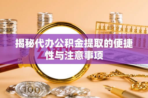 青阳揭秘代办公积金提取的便捷性与注意事项