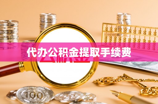 青阳代办公积金提取手续费