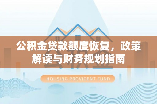 青阳公积金贷款额度恢复，政策解读与财务规划指南