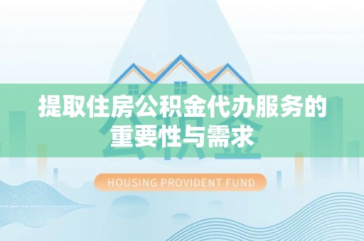 青阳提取住房公积金代办服务的重要性与需求