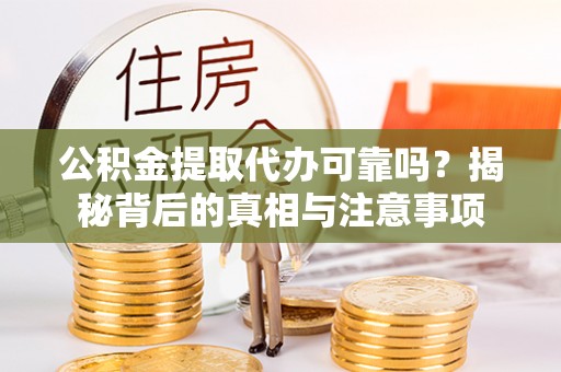 青阳公积金提取代办可靠吗？揭秘背后的真相与注意事项