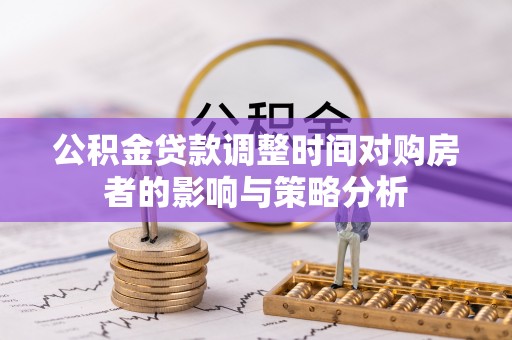 青阳公积金贷款调整时间对购房者的影响与策略分析
