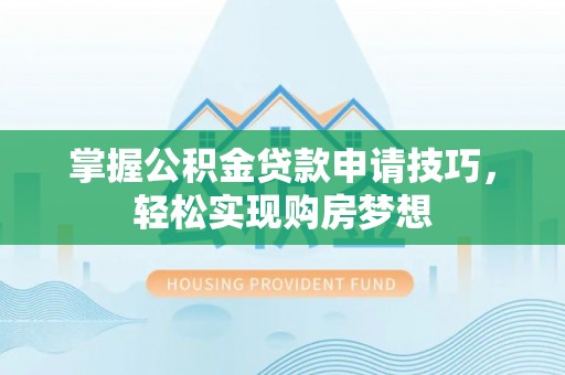 青阳掌握公积金贷款申请技巧，轻松实现购房梦想