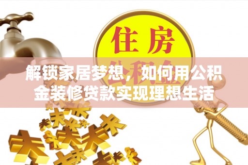 青阳解锁家居梦想，如何用公积金装修贷款实现理想生活