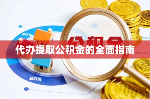 青阳代办提取公积金的全面指南
