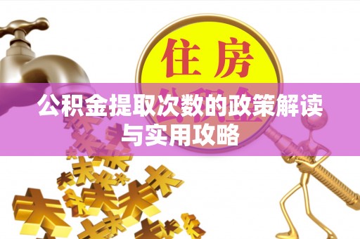 青阳公积金提取次数的政策解读与实用攻略