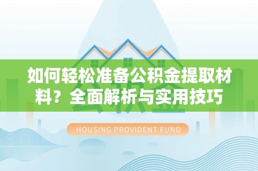 青阳如何轻松准备公积金提取材料？全面解析与实用技巧