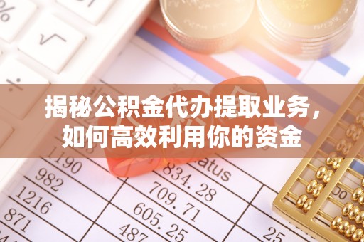 青阳揭秘公积金代办提取业务，如何高效利用你的资金