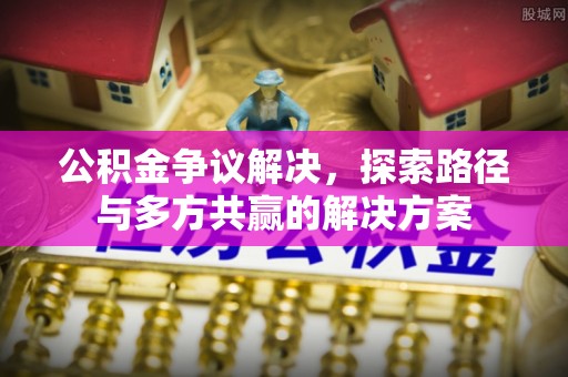 青阳公积金争议解决，探索路径与多方共赢的解决方案