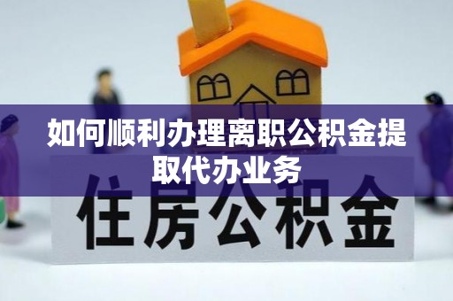 青阳如何顺利办理离职公积金提取代办业务