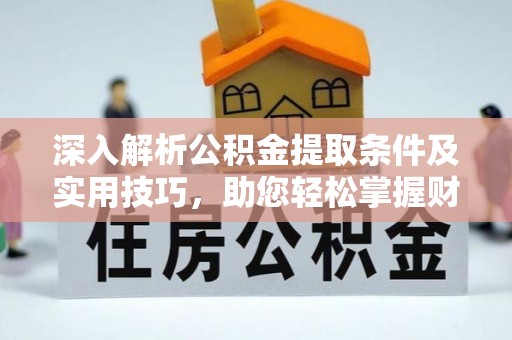 青阳深入解析公积金提取条件及实用技巧，助您轻松掌握财富管理