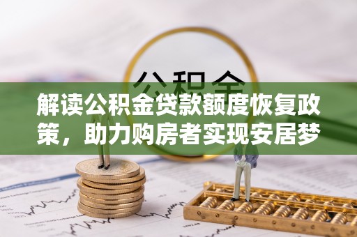 青阳解读公积金贷款额度恢复政策，助力购房者实现安居梦想