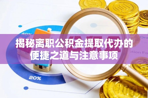 青阳揭秘离职公积金提取代办的便捷之道与注意事项