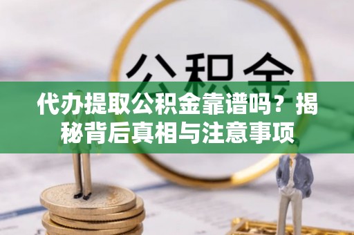 青阳代办提取公积金靠谱吗？揭秘背后真相与注意事项