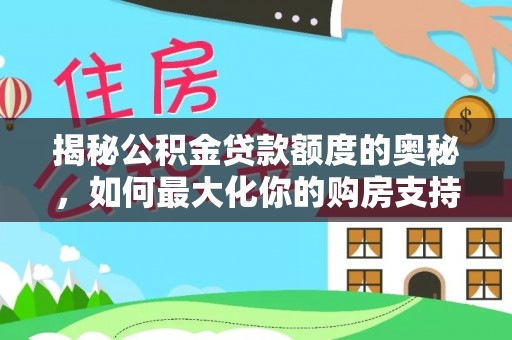 青阳揭秘公积金贷款额度的奥秘，如何最大化你的购房支持？