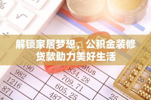 青阳解锁家居梦想，公积金装修贷款助力美好生活