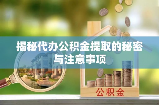 青阳揭秘代办公积金提取的秘密与注意事项