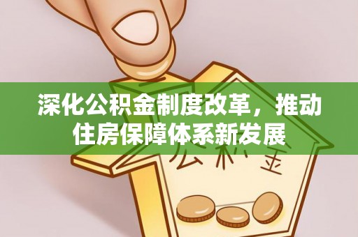 青阳深化公积金制度改革，推动住房保障体系新发展
