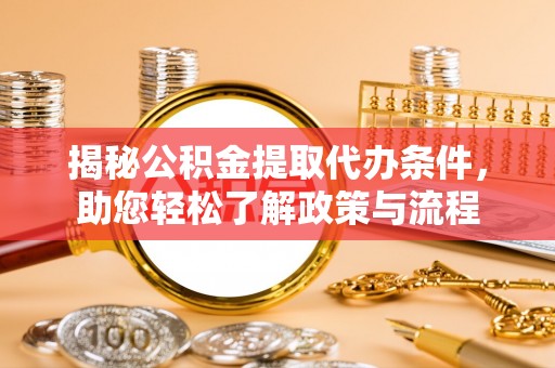 青阳揭秘公积金提取代办条件，助您轻松了解政策与流程